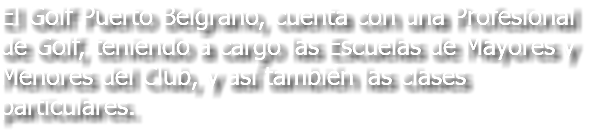El Golf Puerto Belgrano, cuenta con una Profesional de Golf, teniendo a cargo las Escuelas de Mayores y Menores del Club, y así también las clases particulares.